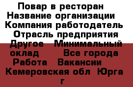 Повар в ресторан › Название организации ­ Компания-работодатель › Отрасль предприятия ­ Другое › Минимальный оклад ­ 1 - Все города Работа » Вакансии   . Кемеровская обл.,Юрга г.